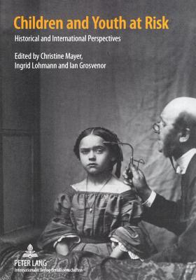 Children and Youth at Risk: Historical and International Perspectives - Mayer, Christine (Editor), and Lohmann, Ingrid (Editor), and Grosvenor, Ian (Editor)