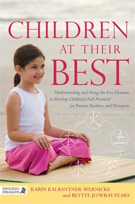 Children at Their Best: Understanding and Using the Five Elements to Develop Children's Full Potential for Parents, Teachers, and Therapists - Wray-Fears, Bettye Jo, and Wernicke, Thomas (Contributions by), and Kalbantner-Wernicke, Karin