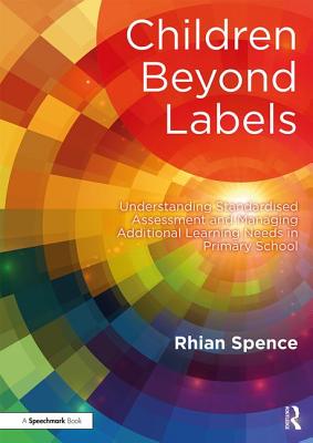 Children Beyond Labels: Understanding Standardised Assessment and Managing Additional Learning Needs in Primary School - Spence, Rhian