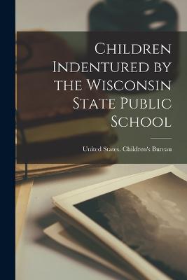 Children Indentured by the Wisconsin State Public School - United States Children's Bureau (Creator)