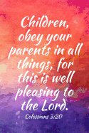 Children, Obey Your Parents in All Things, for This Is Well Pleasing to the Lord: Teens, Women, Adults, Christians, Church Services, Small Bible Study Groups, Worship Meetings, Sermon Notes, Prayer Requests, Scripture References, Notes, Bible Study...