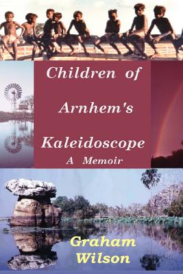 Children of Arnhem's Kadeidoscope - Wilson, Graham, Dr.