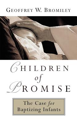 Children of Promise - Bromiley, Geoffrey W, Ph.D., D.Litt.