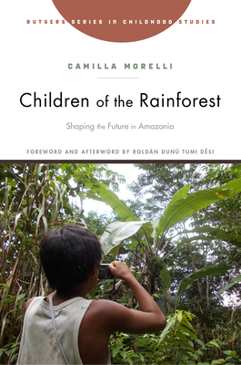 Children of the Rainforest: Shaping the Future in Amazonia - Morelli, Camilla, and Dsi, Roldn Dun Tumi (Afterword by)