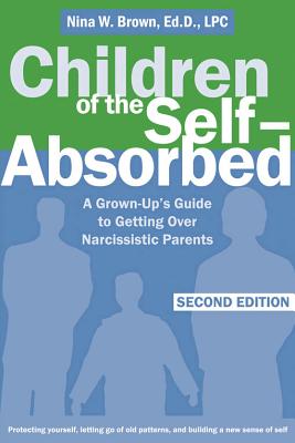 Children of the Self-Absorbed: A Grown-Up's Guide to Getting Over Narcissistic Parents - Brown, Nina W, Edd, Lpc