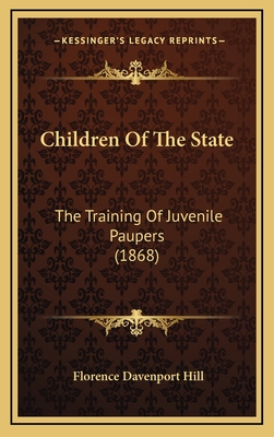 Children of the State: The Training of Juvenile Paupers (1868) - Hill, Florence Davenport