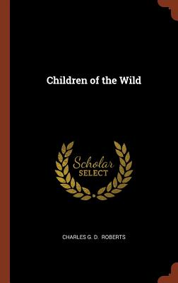 Children of the Wild - Roberts, Charles G D, Sir