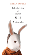 Children & Other Wild Animals: Notes on Badgers, Otters, Sons, Hawks, Daughters, Dogs, Bears, Air, Bobcats, Fishers, Mascots, Charles Darwin, Newts, Sturgeon, Roasting Squirrels, Parrots, Elk, Foxes, Tigers, and Various Other Zoological Matters