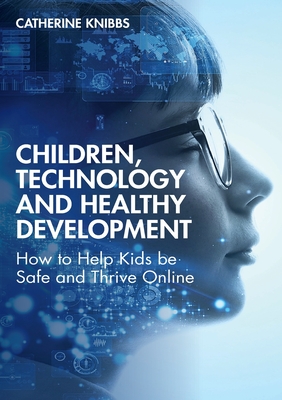 Children, Technology and Healthy Development: How to Help Kids be Safe and Thrive Online - Knibbs, Catherine