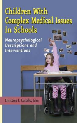 Children with Complex Medical Issues in Schools: Neuropsychological Descriptions and Interventions - Castillo, Christine L (Editor)