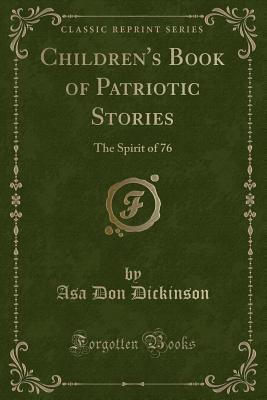 Children's Book of Patriotic Stories: The Spirit of 76 (Classic Reprint) - Dickinson, Asa Don