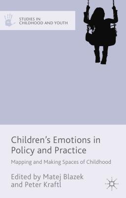 Children's Emotions in Policy and Practice: Mapping and Making Spaces of Childhood - Kraftl, Peter, and Blazek, Matej