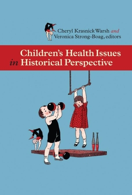 Children's Health Issues in Historical Perspective - Warsh, Cheryl Krasnick (Editor), and Strong-Boag, Veronica (Editor)