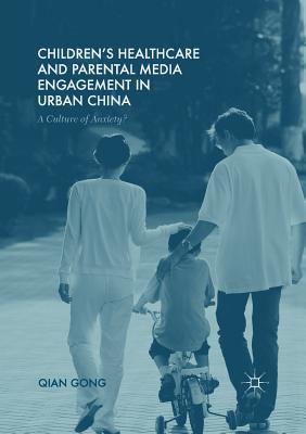 Children's Healthcare and Parental Media Engagement in Urban China: A Culture of Anxiety? - Gong, Qian