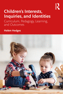 Children's Interests, Inquiries and Identities: Curriculum, Pedagogy, Learning and Outcomes in the Early Years