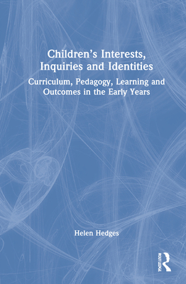 Children's Interests, Inquiries and Identities: Curriculum, Pedagogy, Learning and Outcomes in the Early Years - Hedges, Helen