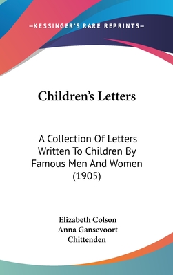 Children's Letters: A Collection Of Letters Written To Children By Famous Men And Women (1905) - Colson, Elizabeth (Editor), and Chittenden, Anna Gansevoort (Editor)