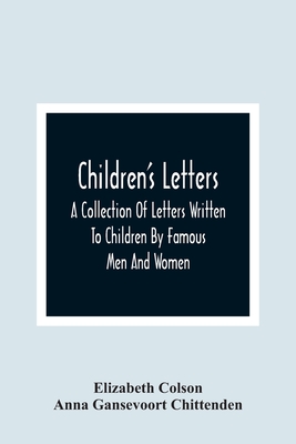 Children'S Letters; A Collection Of Letters Written To Children By Famous Men And Women - Colson, Elizabeth, and Gansevoort Chittenden, Anna