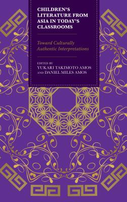 Children's Literature from Asia in Today's Classrooms: Towards Culturally Authentic Interpretations - Amos, Yukari Takimoto, and Amos, Daniel Miles