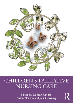 Children's Palliative Nursing Care - Randall, Duncan (Editor), and Neilson, Susan (Editor), and Downing, Julia (Editor)