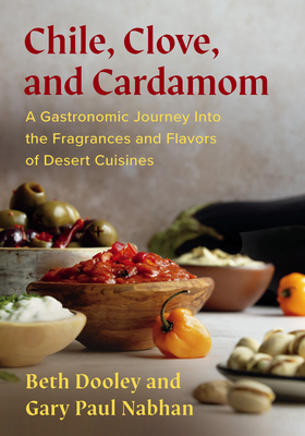 Chile, Clove, and Cardamom: A Gastronomic Journey Into the Fragrances and Flavors of Desert Cuisines - Dooley, Beth, and Nabhan, Gary Paul