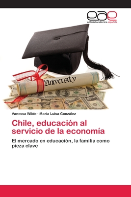 Chile, educaci?n al servicio de la econom?a - Wilde, Vanessa, and Gonzlez, Mar?a Luisa