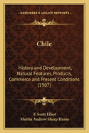 Chile: History and Development, Natural Features, Products, Commerce and Present Conditions (1907)