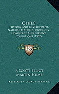 Chile: History and Development, Natural Features, Products, Commerce and Present Conditions (1907)