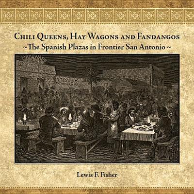 Chili Queens, Hay Wagons and Fandangos: The Spanish Plazas in Frontier San Antonio - Fisher, Lewis F