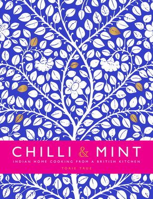 Chilli & Mint: Indian Home Cooking from A British Kitchen - True, Torie