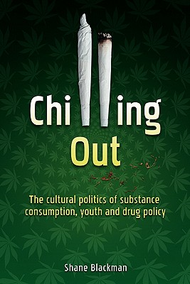 Chilling Out: The Cultural Politics of Substance Consumption, Youth and Drug Policy - Blackman