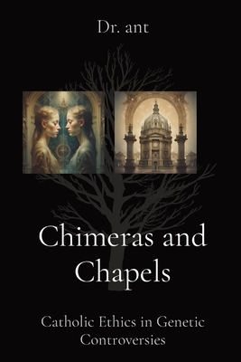 Chimeras and Chapels: Catholic Ethics in Genetic Controversies - Vento, Anthony T