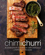 Chimichurri: A Chimichurri Cookbook with Delicious Chimichurri Recipes (2nd Edition)