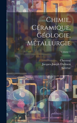 Chimie, Cramique, Gologie, Mtallurgie; Volume 1 - belmen, Jacques-Joseph, and Chevreul, and Salvtat