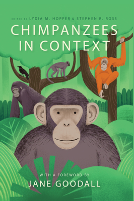 Chimpanzees in Context: A Comparative Perspective on Chimpanzee Behavior, Cognition, Conservation, and Welfare - Hopper, Lydia M (Editor), and Ross, Stephen R (Editor), and Goodall, Jane (Foreword by)