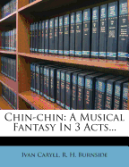 Chin-Chin: A Musical Fantasy in 3 Acts...