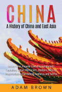 China: A History of China and East Asia: Ancient China, Imperial Dynasties, Communism, Capitalism, Culture, Martial Arts, Medicine, Military, People Including Mao Zedong, Confucius, and Sun Tzu