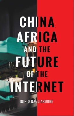 China, Africa, and the Future of the Internet - Gagliardone, Iginio, Dr.