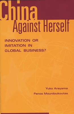 China Against Herself: Innovation or Imitation in Global Business? - Arayama, Yuko, and Mourdoukoutas, Panos