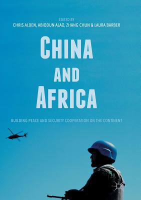 China and Africa: Building Peace and Security Cooperation on the Continent - Alden, Chris (Editor), and Alao, Abiodun (Editor), and Chun, Zhang (Editor)