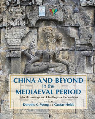 China and Beyond in the Mediaeval Period: Cultural Crossings and Inter-Regional Connections - Wong, Dorothy C (Editor), and Heldt, Gustav, Professor (Editor)