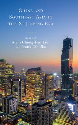 China and Southeast Asia in the Xi Jinping Era - Lim, Alvin Cheng-Hin (Editor), and Cibulka, Frank (Editor), and Aiyara, Trin (Contributions by)