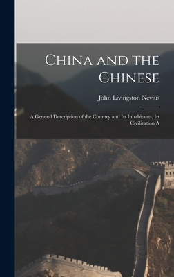 China and the Chinese: A General Description of the Country and its Inhabitants, its Civilization A - Nevius, John Livingston