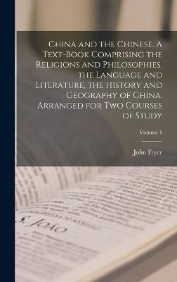 China and the Chinese. A Text-book Comprising the Religions and Philosophies, the Language and Literature, the History and Geography of China. Arranged for two Courses of Study; Volume 1 - Fryer, John
