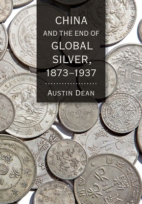 China and the End of Global Silver, 1873-1937 - Dean, Austin
