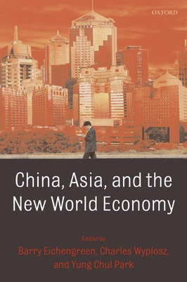 China, Asia, and the New World Economy - Eichengreen, Barry (Editor), and Park, Yung Chul (Editor), and Wyplosz, Charles (Editor)