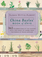 China Bayles' Book of Days: 365 Celebrations of the Mystery, Myth, and Magic of Herbs from the World of Pecan Springs