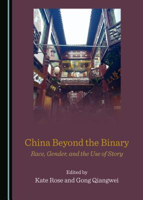 China Beyond the Binary: Race, Gender, and the Use of Story - Qiangwei, Gong (Editor), and Rose, Kate (Editor)