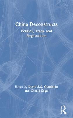 China Deconstructs: Politics, Trade and Regionalism - Goodman, David S G (Editor), and Segal, Gerald (Editor)