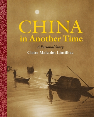 China In Another Time: A Personal Story - Lintilhac, Claire Malcolm, and Wilhelm, Doug (Editor)